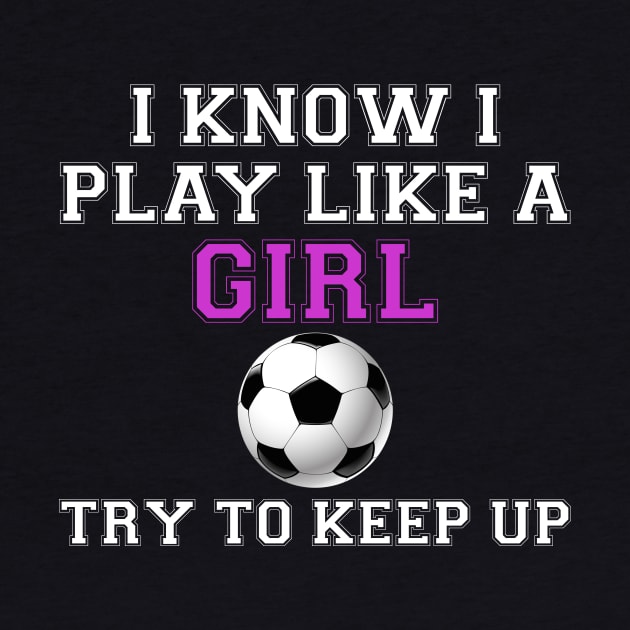 I Know I Play Like A Girl Soccer by jrsv22